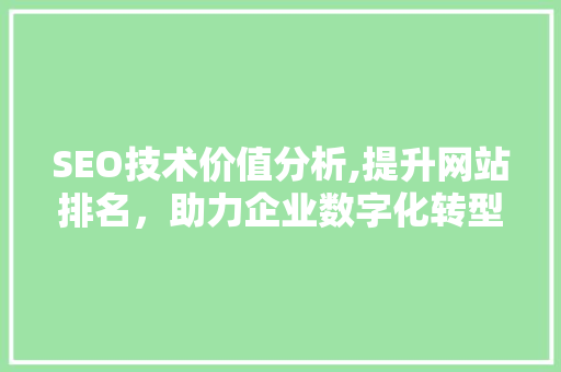 SEO技术价值分析,提升网站排名，助力企业数字化转型