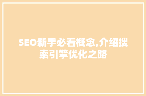 SEO新手必看概念,介绍搜索引擎优化之路