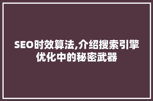 SEO时效算法,介绍搜索引擎优化中的秘密武器