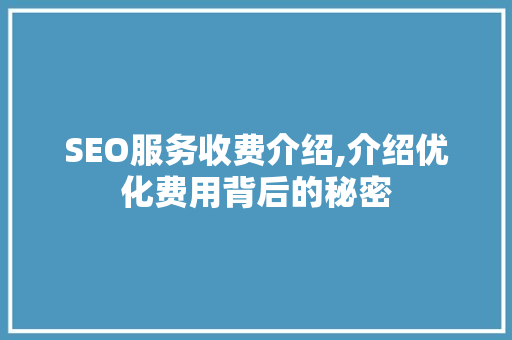 SEO服务收费介绍,介绍优化费用背后的秘密