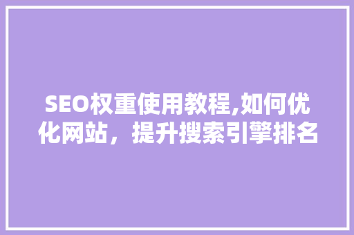 SEO权重使用教程,如何优化网站，提升搜索引擎排名