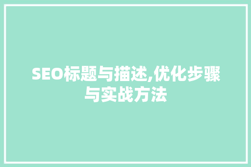 SEO标题与描述,优化步骤与实战方法