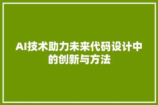 AI技术助力未来代码设计中的创新与方法