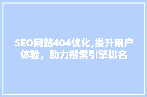 SEO网站404优化,提升用户体验，助力搜索引擎排名