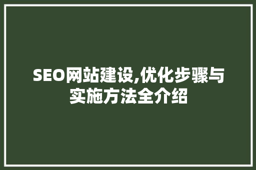 SEO网站建设,优化步骤与实施方法全介绍