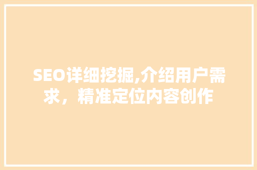 SEO详细挖掘,介绍用户需求，精准定位内容创作