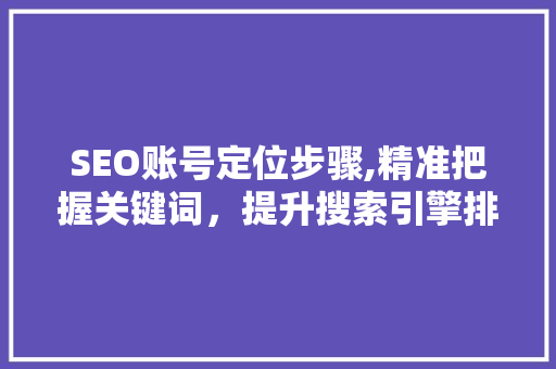 SEO账号定位步骤,精准把握关键词，提升搜索引擎排名