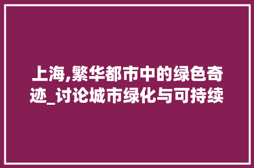 上海,繁华都市中的绿色奇迹_讨论城市绿化与可持续发展