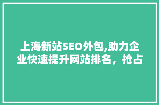 上海新站SEO外包,助力企业快速提升网站排名，抢占市场先机