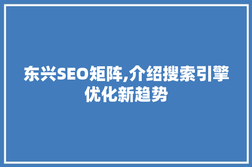 东兴SEO矩阵,介绍搜索引擎优化新趋势