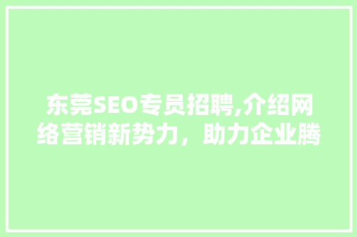 东莞SEO专员招聘,介绍网络营销新势力，助力企业腾飞