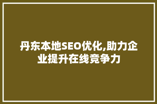 丹东本地SEO优化,助力企业提升在线竞争力