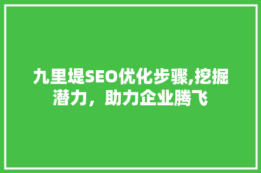 九里堤SEO优化步骤,挖掘潜力，助力企业腾飞