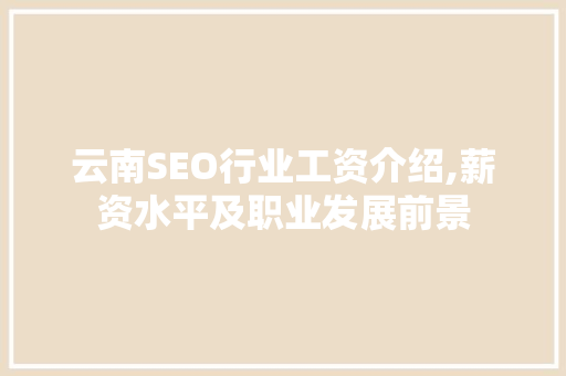 云南SEO行业工资介绍,薪资水平及职业发展前景
