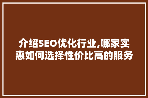 介绍SEO优化行业,哪家实惠如何选择性价比高的服务商