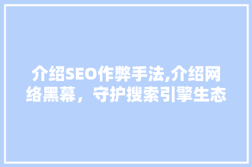 介绍SEO作弊手法,介绍网络黑幕，守护搜索引擎生态