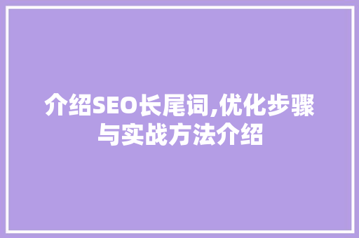 介绍SEO长尾词,优化步骤与实战方法介绍