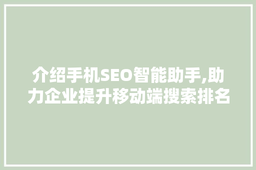 介绍手机SEO智能助手,助力企业提升移动端搜索排名的利器