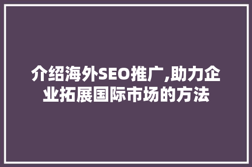 介绍海外SEO推广,助力企业拓展国际市场的方法