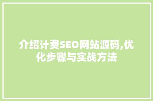 介绍计费SEO网站源码,优化步骤与实战方法