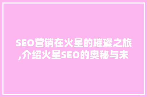 SEO营销在火星的璀璨之旅,介绍火星SEO的奥秘与未来