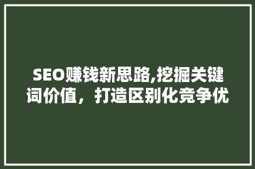 SEO赚钱新思路,挖掘关键词价值，打造区别化竞争优势