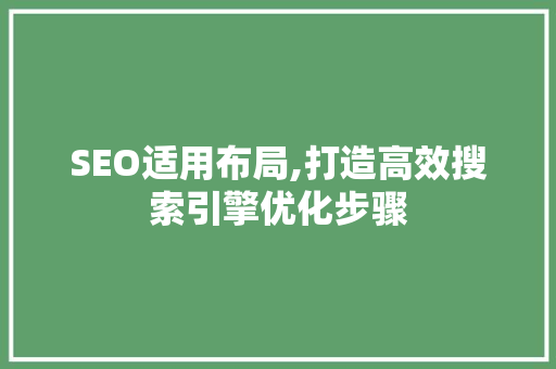 SEO适用布局,打造高效搜索引擎优化步骤