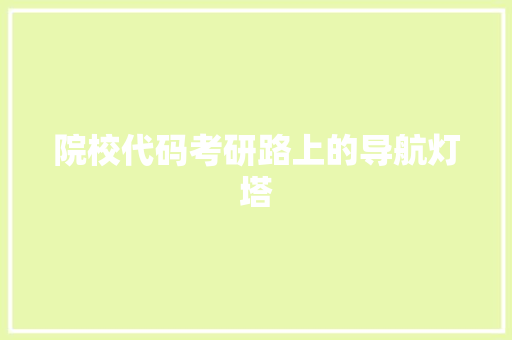 院校代码考研路上的导航灯塔