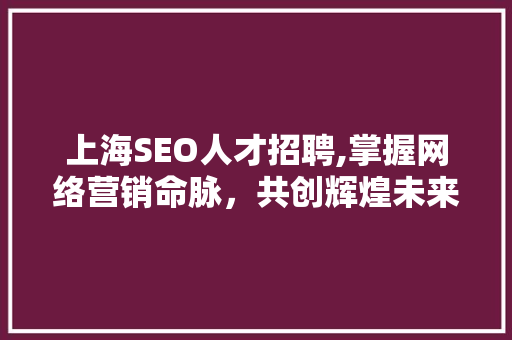 上海SEO人才招聘,掌握网络营销命脉，共创辉煌未来