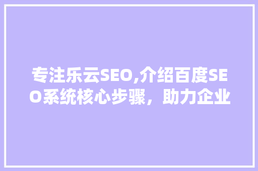 专注乐云SEO,介绍百度SEO系统核心步骤，助力企业高效提升搜索引擎排名
