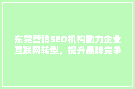东莞营销SEO机构助力企业互联网转型，提升品牌竞争力