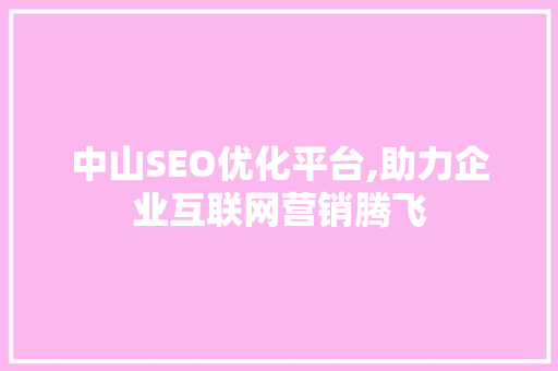 中山SEO优化平台,助力企业互联网营销腾飞