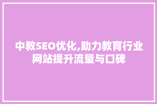 中教SEO优化,助力教育行业网站提升流量与口碑