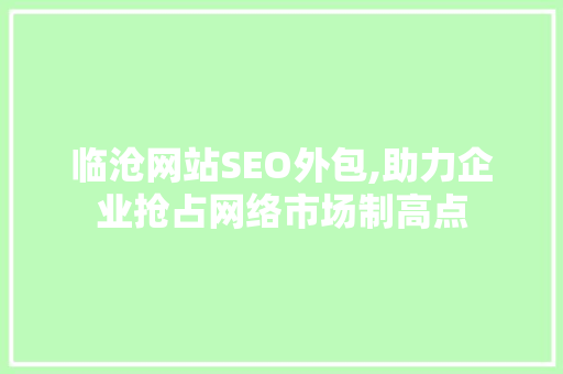 临沧网站SEO外包,助力企业抢占网络市场制高点