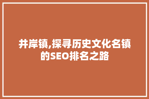 井岸镇,探寻历史文化名镇的SEO排名之路