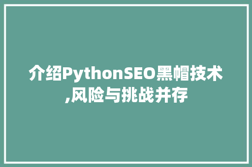 介绍PythonSEO黑帽技术,风险与挑战并存