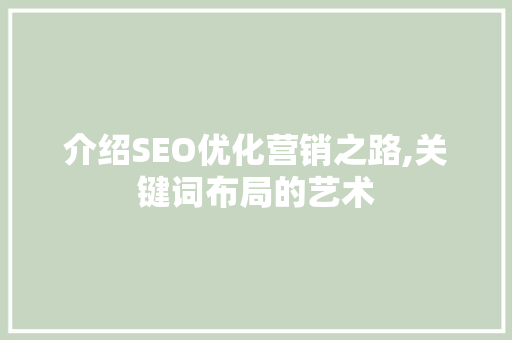 介绍SEO优化营销之路,关键词布局的艺术