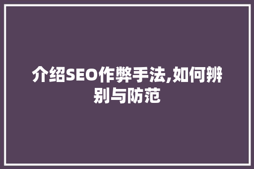 介绍SEO作弊手法,如何辨别与防范