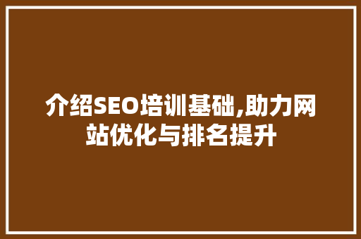 介绍SEO培训基础,助力网站优化与排名提升