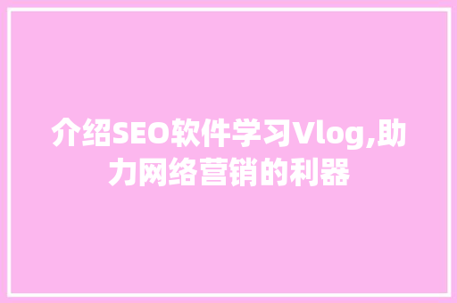 介绍SEO软件学习Vlog,助力网络营销的利器