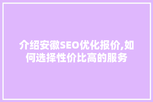 介绍安徽SEO优化报价,如何选择性价比高的服务