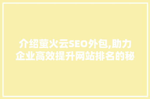 介绍萤火云SEO外包,助力企业高效提升网站排名的秘密武器