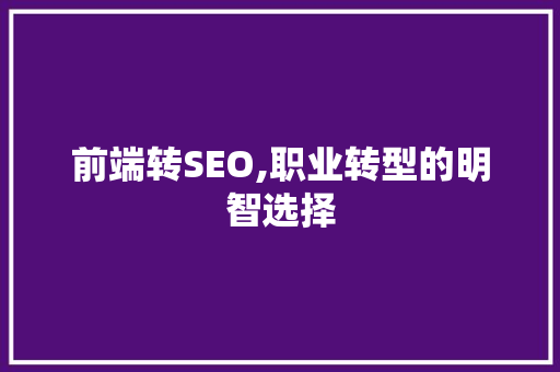 前端转SEO,职业转型的明智选择