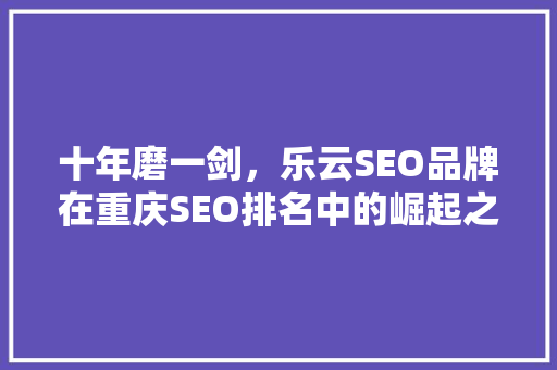 十年磨一剑，乐云SEO品牌在重庆SEO排名中的崛起之路