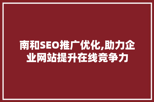 南和SEO推广优化,助力企业网站提升在线竞争力