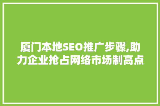 厦门本地SEO推广步骤,助力企业抢占网络市场制高点