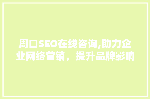 周口SEO在线咨询,助力企业网络营销，提升品牌影响力