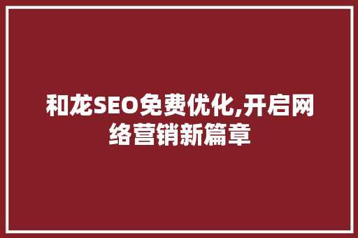 和龙SEO免费优化,开启网络营销新篇章