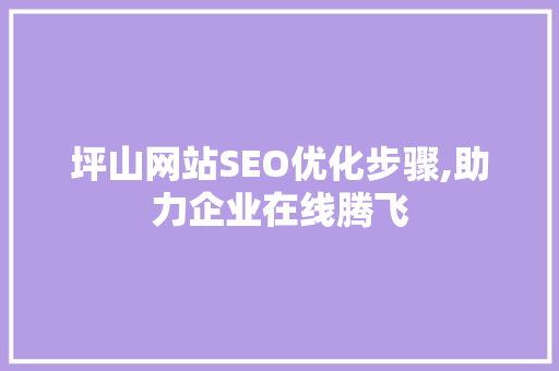 坪山网站SEO优化步骤,助力企业在线腾飞