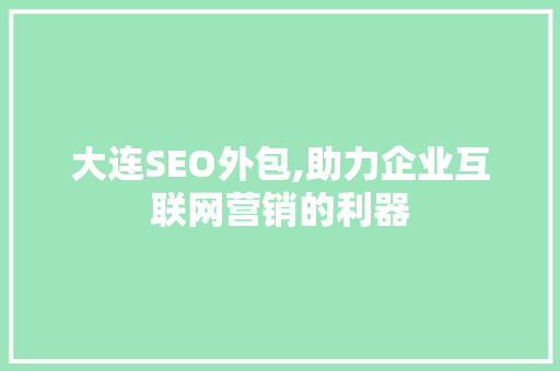 大连SEO外包,助力企业互联网营销的利器
